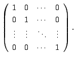 $\displaystyle \left(\begin{array}{cccc}
1&0&\cdots&0\\
0&1&\cdots&0\\
\vdots&\vdots&\ddots&\vdots\\
0&0&\cdots&1
\end{array}\right).$