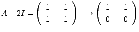$\displaystyle A - 2I = \left(\begin{array}{rr}
1 & -1\\
1 & -1
\end{array}\right) \longrightarrow \left(\begin{array}{rr}
1 & -1\\
0 & 0
\end{array}\right) $