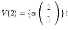 $\displaystyle V(2) = \{\alpha \left(\begin{array}{c}
1\\
1
\end{array}\right ) \}．$