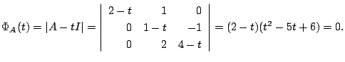 $\displaystyle \Phi_{A}(t) = \vert A - t I\vert = \left\vert\begin{array}{rrr}
2...
... - t & -1\\
0 & 2& 4 - t
\end{array}\right\vert = (2 - t)(t^2 - 5t + 6) = 0 . $