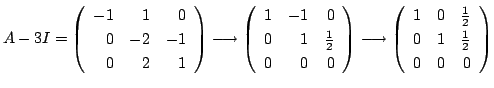$\displaystyle A - 3I = \left(\begin{array}{rrr}
-1&1 & 0\\
0& -2 & -1\\
0&2&1...
...{array}{rrr}
1&0 & \frac{1}{2}\\
0&1&\frac{1}{2}\\
0 & 0&0
\end{array}\right)$