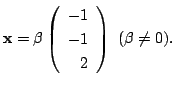 $\displaystyle {\mathbf x} = \beta \left(\begin{array}{r}
-1\\
-1\\
2
\end{array}\right)  (\beta \neq 0) . $