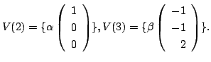 $\displaystyle V(2) = \{\alpha \left(\begin{array}{r}
1\\
0\\
0
\end{array}\ri...
...\}, V(3) = \{\beta \left(\begin{array}{r}
-1\\
-1\\
2
\end{array}\right ) \}.$