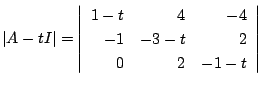 $\displaystyle \vert A - t I\vert = \left\vert\begin{array}{rrr}
1-t & 4 & -4\\
-1&-3 - t & 2\\
0 & 2& -1 - t
\end{array}\right\vert$
