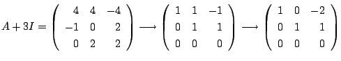 $\displaystyle A + 3I = \left(\begin{array}{rrr}
4&4&-4\\
-1&0&2\\
0&2&2
\end{...
...rightarrow \left(\begin{array}{rrr}
1&0&-2\\
0&1&1\\
0&0&0
\end{array}\right)$