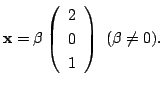 $\displaystyle {\mathbf x} = \beta \left(\begin{array}{r}
2\\
0\\
1
\end{array}\right)  (\beta \neq 0) . $