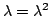 $ \lambda = \lambda^2$