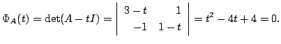 $\displaystyle \Phi_{A}(t) = \det(A - t I) = \left\vert\begin{array}{rr}
3 - t& 1\\
-1&1 - t
\end{array}\right\vert = t^2 - 4 t + 4 = 0 . $