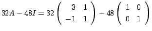 $\displaystyle 32A - 48I = 32\left(\begin{array}{rr}
3&1\\
-1&1
\end{array}\right) -48\left(\begin{array}{rr}
1&0\\
0&1
\end{array}\right)$