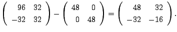 $\displaystyle \left(\begin{array}{rr}
96&32\\
-32&32
\end{array}\right) - \lef...
...d{array}\right) = \left(\begin{array}{rr}
48&32\\
-32&-16
\end{array}\right) .$