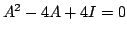 $ A^2 - 4A + 4I = 0$