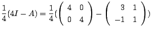 $\displaystyle \frac{1}{4}(4I - A) = \frac{1}{4}(\left(\begin{array}{rr}
4&0\\
0&4
\end{array}\right) - \left(\begin{array}{rr}
3&1\\
-1&1
\end{array}\right))$