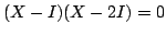 $ (X - I)(X - 2I) = 0$