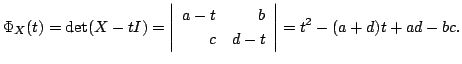 $\displaystyle \Phi_{X}(t) = \det(X - tI) = \left\vert\begin{array}{rr}
a-t&b\\
c&d-t
\end{array}\right\vert = t^2 -(a+d)t + ad -bc .$