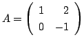 $ A = \left(\begin{array}{rr}
1&2\\
0&-1
\end{array}\right)$