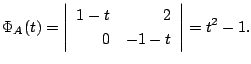 $\displaystyle \Phi_{A}(t) = \left\vert\begin{array}{rr}
1 - t&2\\
0&-1-t
\end{array}\right\vert = t^2 - 1 . $