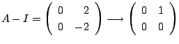 $\displaystyle A - I = \left(\begin{array}{rr}
0&2\\
0&-2
\end{array}\right) \longrightarrow \left(\begin{array}{rr}
0&1\\
0&0
\end{array}\right)$