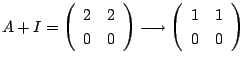 $\displaystyle A + I = \left(\begin{array}{rr}
2&2\\
0&0
\end{array}\right) \longrightarrow \left(\begin{array}{rr}
1&1\\
0&0
\end{array}\right)$