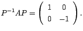 $\displaystyle P^{-1}AP = \left(\begin{array}{cc}
1&0\\
0&-1
\end{array}\right) . $