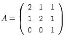 $ A = \left(\begin{array}{rrr}
2&1&1\\
1&2&1\\
0&0&1
\end{array}\right)$