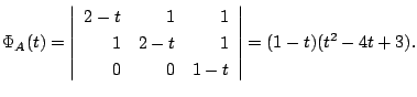 $\displaystyle \Phi_{A}(t) = \left\vert\begin{array}{rrr}
2 - t&1&1\\
1&2-t&1\\
0&0&1-t
\end{array}\right\vert = (1-t)(t^2 -4t+3) . $