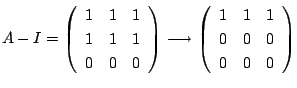 $\displaystyle A - I = \left(\begin{array}{rrr}
1&1&1\\
1&1&1\\
0&0&0
\end{arr...
...grightarrow \left(\begin{array}{rrr}
1&1&1\\
0&0&0\\
0&0&0
\end{array}\right)$