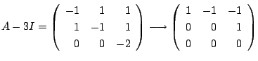 $\displaystyle A - 3I = \left(\begin{array}{rrr}
-1&1&1\\
1&-1&1\\
0&0&-2
\end...
...ightarrow \left(\begin{array}{rrr}
1&-1&-1\\
0&0&1\\
0&0&0
\end{array}\right)$