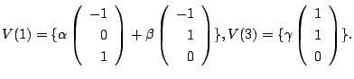 $\displaystyle V(1) = \{\alpha \left(\begin{array}{r}
-1\\
0\\
1
\end{array}\r...
...}, V(3) = \{\gamma \left(\begin{array}{r}
1\\
1\\
0
\end{array}\right ) \} . $