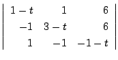 $\displaystyle \left\vert\begin{array}{rrr}
1 - t&1&6\\
-1&3-t&6\\
1&-1&-1-t
\end{array}\right\vert$