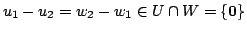 $\displaystyle u_{1} - u_{2} = w_{2} - w_{1} \in U \cap W = \{{\bf0}\} $