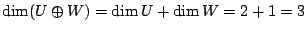 $\displaystyle \dim (U \oplus W) = \dim U + \dim W = 2 + 1 = 3 $