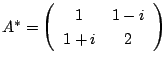 $ A^{*} = \left(\begin{array}{cc}
1&1-i\\
1+i&2
\end{array}\right)$