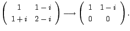 $\displaystyle \left(\begin{array}{cc}
1&1-i\\
1+i&2-i
\end{array}\right) \longrightarrow \left(\begin{array}{cc}
1&1-i\\
0&0
\end{array}\right) . $