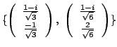 $\displaystyle \{\left(\begin{array}{c}
\frac{1-i}{\sqrt{3}}\\
\frac{-1}{\sqrt{...
...gin{array}{c}
\frac{1-i}{\sqrt{6}}\\
\frac{2}{\sqrt{6}}
\end{array}\right) \} $