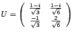 $\displaystyle U = \left(\begin{array}{cc}
\frac{1-i}{\sqrt{3}}&\frac{1-i}{\sqrt{6}}\\
\frac{-1}{\sqrt{3}}&\frac{2}{\sqrt{6}}
\end{array}\right) $