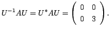 $\displaystyle U^{-1}AU = U^{*}AU = \left(\begin{array}{cc}
0&0\\
0&3
\end{array}\right). $