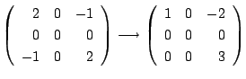 $\displaystyle \left(\begin{array}{rrr}
2&0&-1\\
0&0&0\\
-1&0&2
\end{array}\ri...
...rightarrow \left(\begin{array}{rrr}
1&0&-2\\
0&0&0\\
0&0&3
\end{array}\right)$