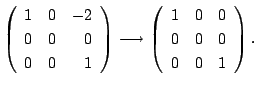 $\displaystyle \left(\begin{array}{rrr}
1&0&-2\\
0&0&0\\
0&0&1
\end{array}\rig...
...ightarrow \left(\begin{array}{rrr}
1&0&0\\
0&0&0\\
0&0&1
\end{array}\right) .$