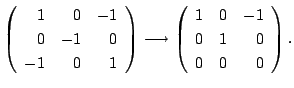 $\displaystyle \left(\begin{array}{rrr}
1&0&-1\\
0&-1&0\\
-1&0&1
\end{array}\r...
...htarrow \left(\begin{array}{rrr}
1&0&-1\\
0&1&0\\
0&0&0
\end{array}\right) . $