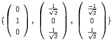 $\displaystyle \{\left(\begin{array}{c}
0\\
1\\
0
\end{array}\right) ,  \left...
...array}{c}
\frac{-1}{\sqrt{2}}\\
0\\
\frac{1}{\sqrt{2}}
\end{array}\right) \} $