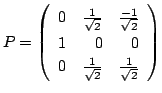 $\displaystyle P = \left(\begin{array}{rrr}
0&\frac{1}{\sqrt{2}}&\frac{-1}{\sqrt{2}}\\
1&0&0\\
0&\frac{1}{\sqrt{2}}&\frac{1}{\sqrt{2}}
\end{array}\right) $