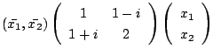 $\displaystyle (\bar{x_{1}},\bar{x_{2}})\left(\begin{array}{cc}
1&1-i\\
1+i&2
\end{array}\right)\left(\begin{array}{c}
x_{1}\\
x_{2}
\end{array}\right) $