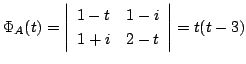 $\displaystyle \Phi_{A}(t) = \left\vert\begin{array}{cc}
1-t&1-i\\
1+i&2-t\\
\end{array}\right\vert = t(t-3) $