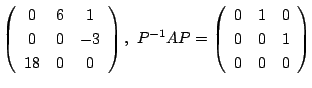 $\displaystyle \left(\begin{array}{ccc}
0&6&1\\
0&0&-3\\
18&0&0
\end{array}\ri...
...P^{-1}AP = \left(\begin{array}{ccc}
0&1&0\\
0&0&1\\
0&0&0
\end{array}\right) $
