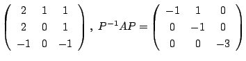 $\displaystyle \left(\begin{array}{ccc}
2&1&1\\
2&0&1\\
-1&0&-1
\end{array}\ri...
...-1}AP = \left(\begin{array}{ccc}
-1&1&0\\
0&-1&0\\
0&0&-3
\end{array}\right) $