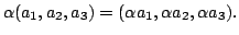 $\displaystyle \alpha(a_{1},a_{2},a_{3}) = (\alpha a_{1}, \alpha a_{2}, \alpha a_{3}). $