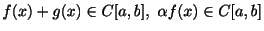 $ f(x) + g(x) \in C[a,b],  \alpha f(x) \in C[a,b]$