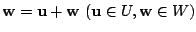 $ {\bf w} = {\bf u} + {\bf w}  ({\bf u} \in U, {\bf w} \in W)$