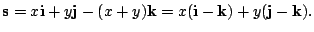 $\displaystyle {\bf s} = x{\bf i} + y{\bf j} -(x+y){\bf k} = x({\bf i} - {\bf k}) + y({\bf j} - {\bf k}). $