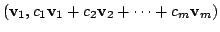$\displaystyle ({\bf v}_{1},c_{1}{\bf v}_{1} +c_{2}{\bf v}_{2} + \cdots + c_{m}{\bf v}_{m})$
